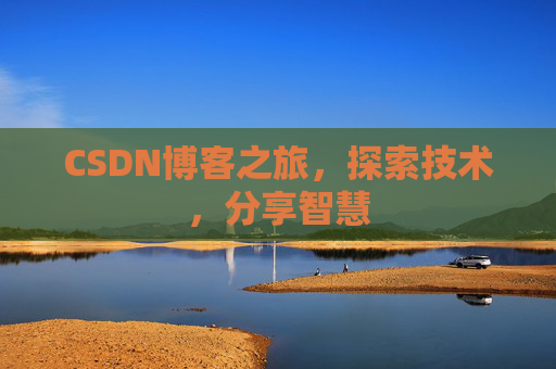 CSDN博客之旅,探索技术,分享智慧 CSDN博客之旅,探索技术,分享智慧